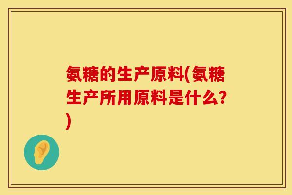 氨糖的生产原料(氨糖生产所用原料是什么？)