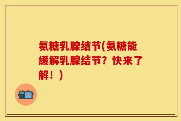 氨糖乳腺结节(氨糖能缓解乳腺结节？快来了解！)