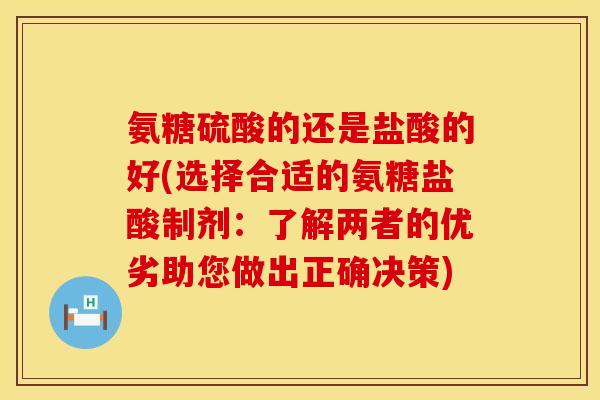 氨糖硫酸的还是盐酸的好(选择合适的氨糖盐酸制剂：了解两者的优劣助您做出正确决策)