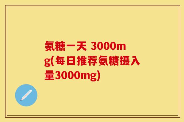 氨糖一天 3000mg(每日推荐氨糖摄入量3000mg)