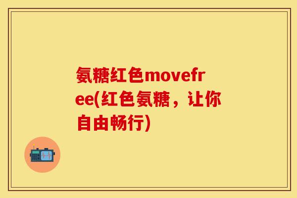 氨糖红色movefree(红色氨糖，让你自由畅行)