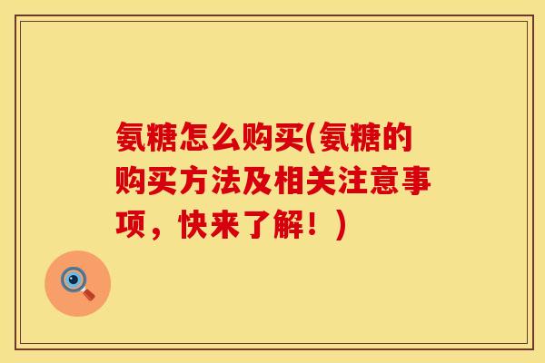 氨糖怎么购买(氨糖的购买方法及相关注意事项,快来了解!) 氨糖怎么购买(氨糖的购买方法及相关注意事项,快来了解!)