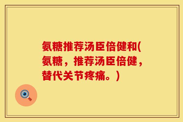 氨糖推荐汤臣倍健和(氨糖，推荐汤臣倍健，替代关节疼痛。)
