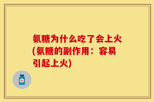 氨糖为什么吃了会上火(氨糖的副作用:容易引起上火)