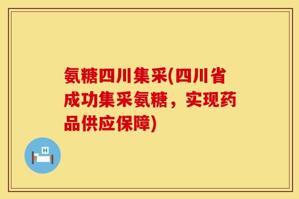 氨糖四川集采(四川省成功集采氨糖，实现药品供应保障)