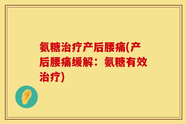 氨糖治疗产后腰痛(产后腰痛缓解:氨糖有效治疗)