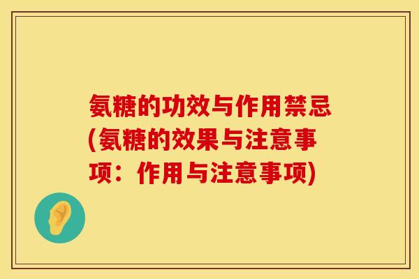 氨糖的功效与作用禁忌(氨糖的效果与注意事项:作用与注意事项) 氨糖的功效与作用禁忌(氨糖的效果与注意事项:作用与注意事项)