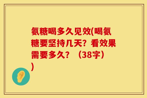 氨糖喝多久见效(喝氨糖要坚持几天？看效果需要多久？（38字）)