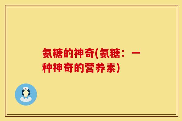 氨糖的神奇(氨糖：一种神奇的营养素)