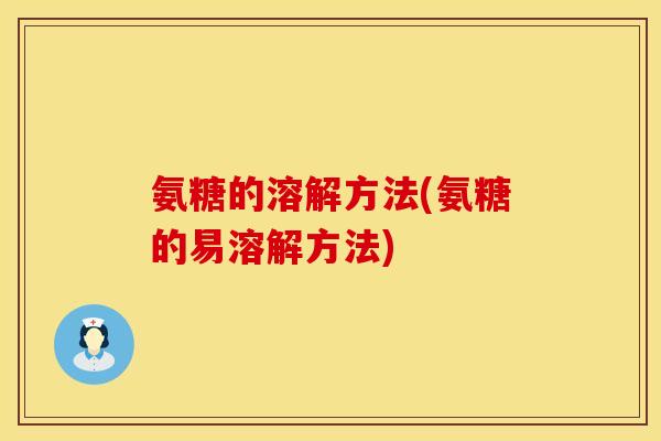 氨糖的溶解方法(氨糖的易溶解方法)