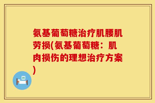 氨基葡萄糖治疗肌腰肌劳损(氨基葡萄糖：肌肉损伤的理想治疗方案)