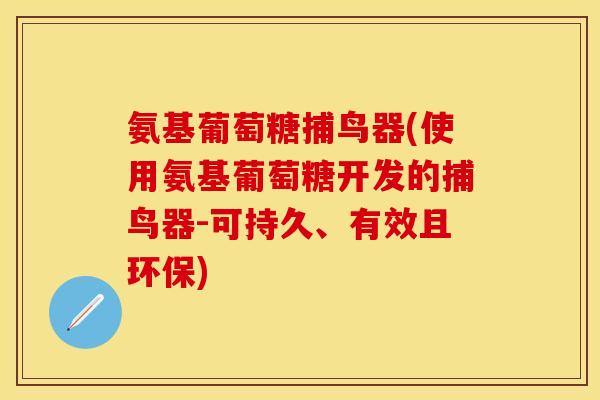 氨基葡萄糖捕鸟器(使用氨基葡萄糖开发的捕鸟器-可持久、有效且环保)