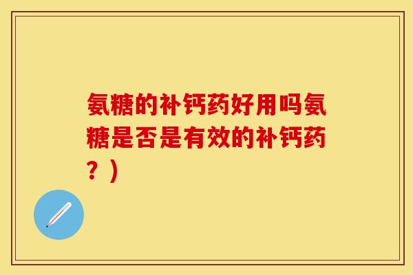 氨糖的补钙药好用吗氨糖是否是有效的补钙药？)