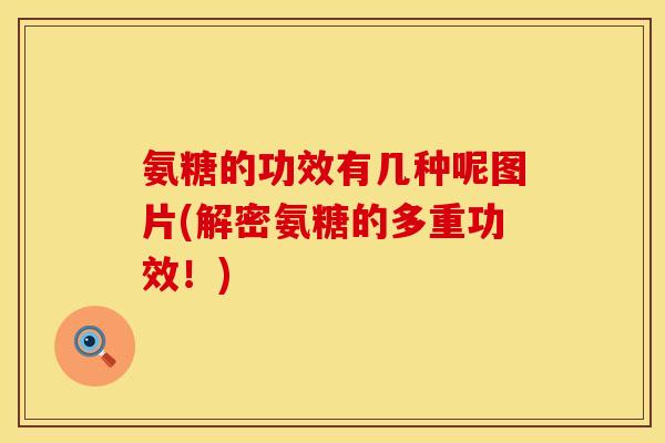 氨糖的功效有几种呢图片(解密氨糖的多重功效！)