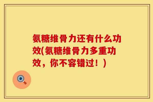 氨糖维骨力还有什么功效(氨糖维骨力多重功效，你不容错过！)