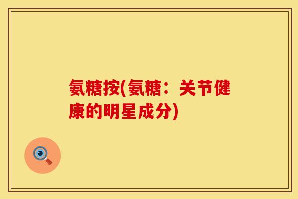 氨糖按(氨糖：关节健康的明星成分)
