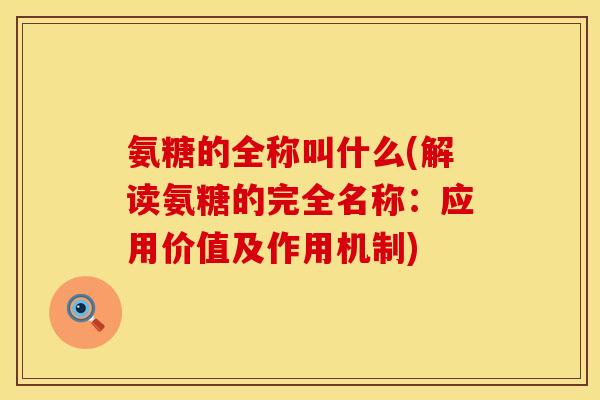 氨糖的全称叫什么(解读氨糖的完全名称:应用价值及作用机制) 氨糖的全称叫什么(解读氨糖的完全名称:应用价值及作用机制)