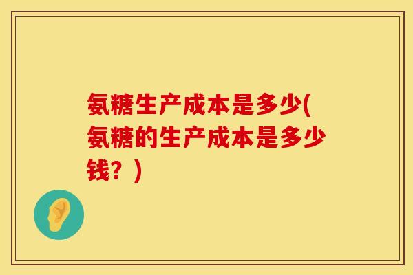 氨糖生产成本是多少(氨糖的生产成本是多少钱？)