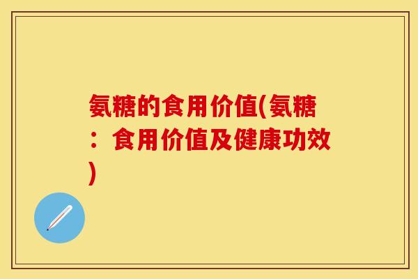 氨糖的食用价值(氨糖:食用价值及健康功效)