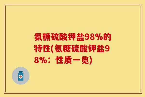 氨糖硫酸钾盐98%的特性(氨糖硫酸钾盐98%：性质一览)