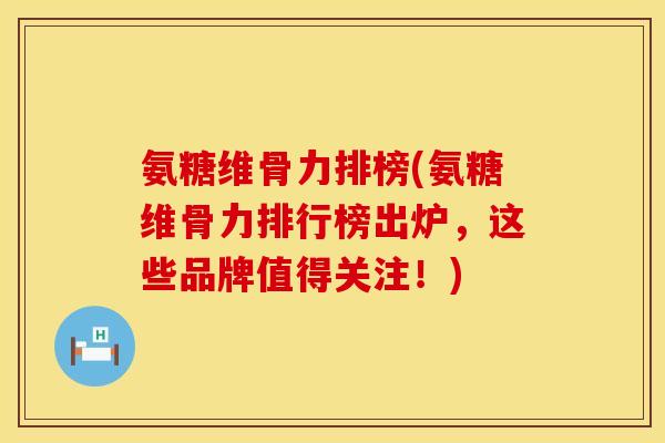 氨糖维骨力排榜(氨糖维骨力排行榜出炉，这些品牌值得关注！)