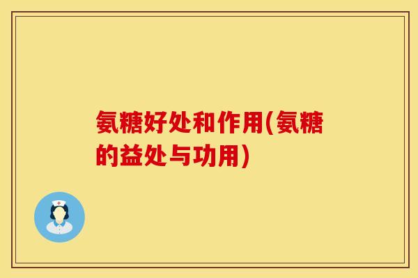 氨糖好处和作用(氨糖的益处与功用) 氨糖好处和作用(氨糖的益处与功用)