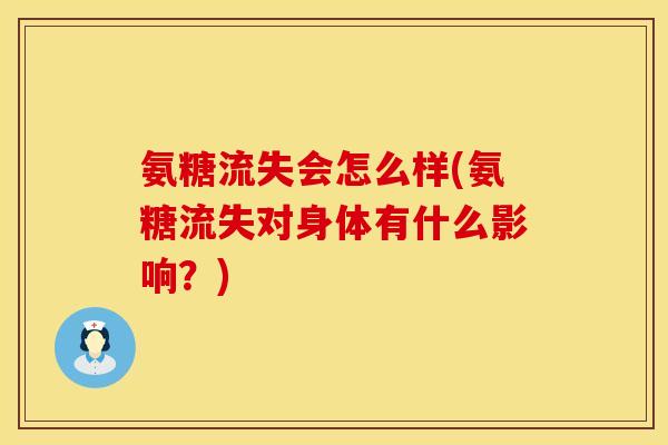 氨糖流失会怎么样(氨糖流失对身体有什么影响?) 氨糖流失会怎么样(氨糖流失对身体有什么影响?)