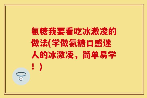 氨糖我要看吃冰激凌的做法(学做氨糖口感迷人的冰激凌，简单易学！)