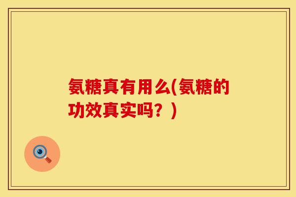 氨糖真有用么(氨糖的功效真实吗？)