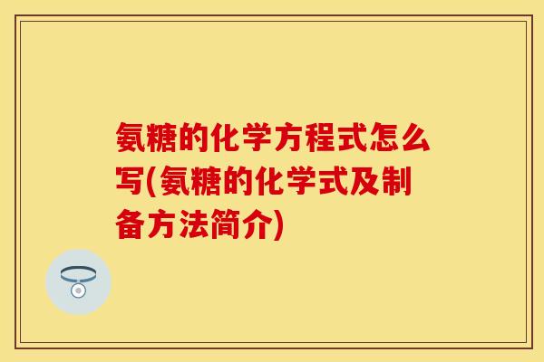 氨糖的化学方程式怎么写(氨糖的化学式及制备方法简介)