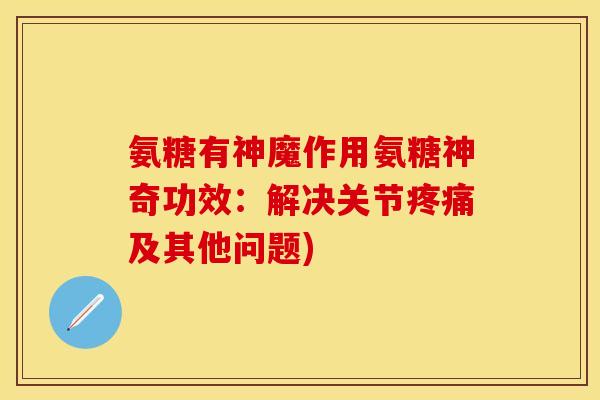 氨糖有神魔作用氨糖神奇功效:解决关节及其他问题) 氨糖有神魔作用氨糖神奇功效:解决关节及其他问题)