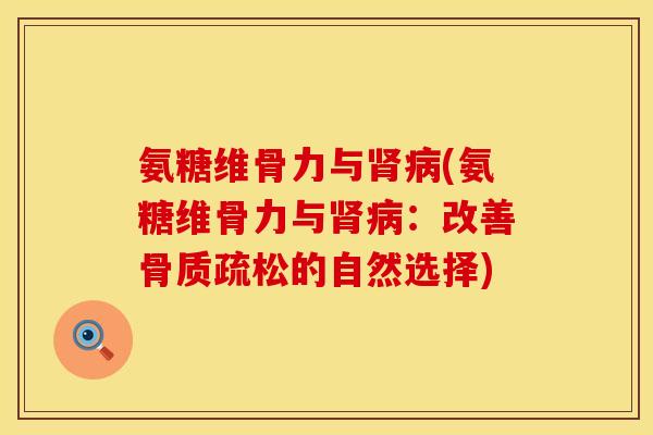 氨糖维骨力与肾病(氨糖维骨力与肾病：改善骨质疏松的自然选择)
