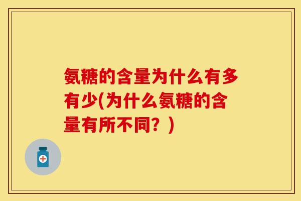 氨糖的含量为什么有多有少(为什么氨糖的含量有所不同？)