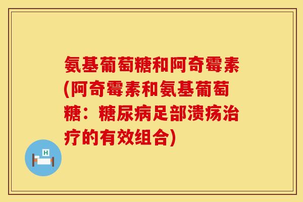 氨基葡萄糖和阿奇霉素(阿奇霉素和氨基葡萄糖：糖尿病足部溃疡治疗的有效组合)