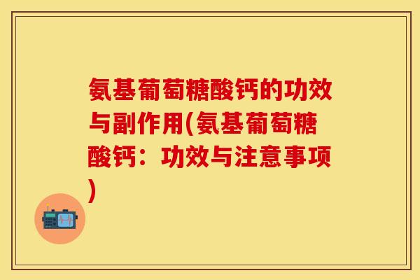 氨基葡萄糖酸钙的功效与副作用(氨基葡萄糖酸钙：功效与注意事项)