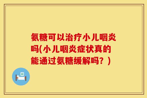 氨糖可以小儿吗(小儿症状真的能通过氨糖缓解吗?) 氨糖可以小儿吗(小儿症状真的能通过氨糖缓解吗?)