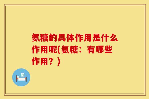 氨糖的具体作用是什么作用呢(氨糖：有哪些作用？)