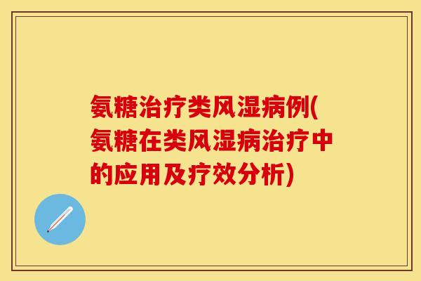 氨糖治疗类风湿病例(氨糖在类风湿病治疗中的应用及疗效分析)
