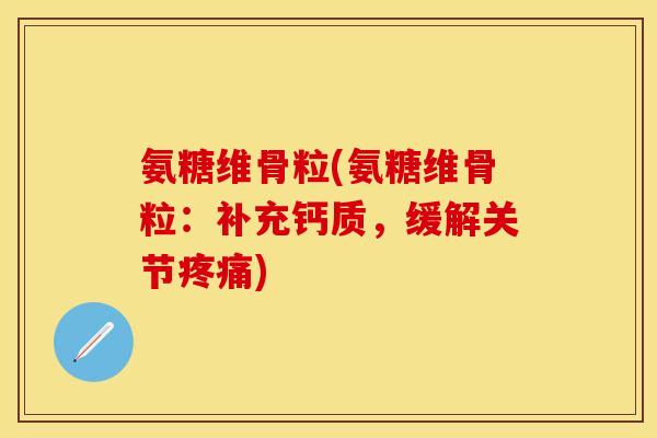 氨糖维骨粒(氨糖维骨粒:补充钙质,缓解关节) 氨糖维骨粒(氨糖维骨粒:补充钙质,缓解关节)