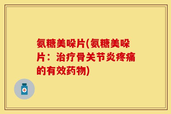 氨糖美哚片(氨糖美哚片：治疗骨关节炎疼痛的有效药物)