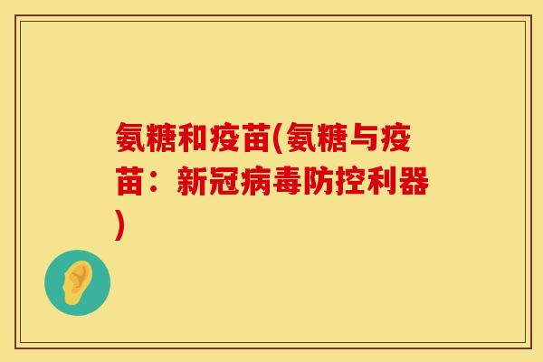 氨糖和疫苗(氨糖与疫苗：新冠病毒防控利器)