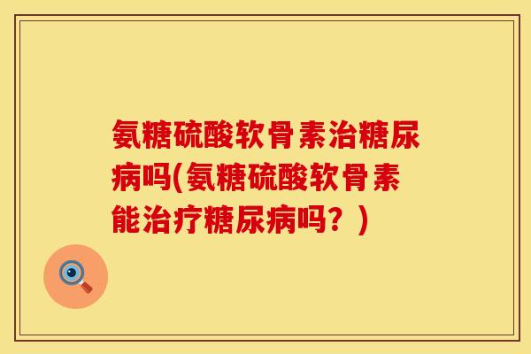 氨糖硫酸软骨素吗(氨糖硫酸软骨素能吗?) 氨糖硫酸软骨素吗(氨糖硫酸软骨素能吗?)