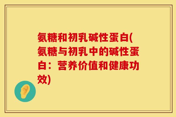 氨糖和初乳碱性蛋白(氨糖与初乳中的碱性蛋白：营养价值和健康功效)