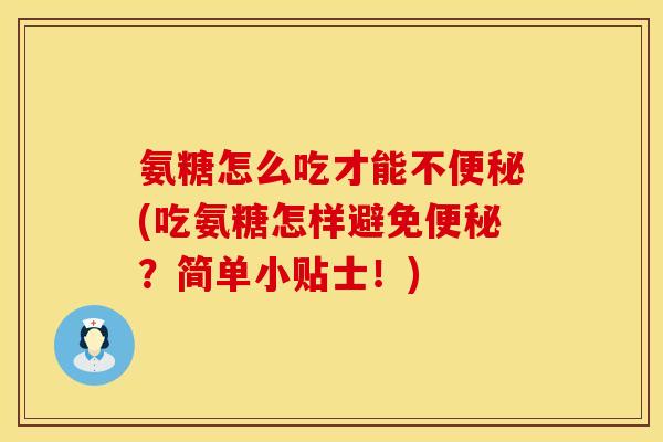 氨糖怎么吃才能不便秘(吃氨糖怎样避免便秘？简单小贴士！)