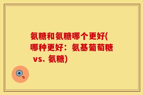 氨糖和氨糖哪个更好(哪种更好：氨基葡萄糖 vs. 氨糖)