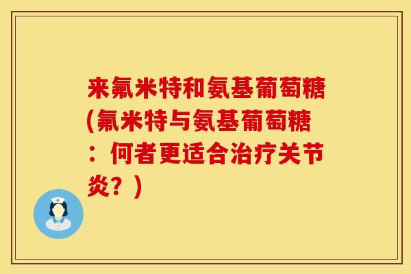 来氟米特和氨基葡萄糖(氟米特与氨基葡萄糖：何者更适合治疗关节炎？)