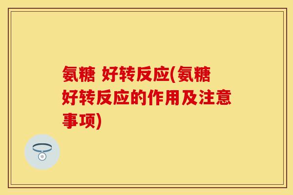 氨糖 好转反应(氨糖好转反应的作用及注意事项)