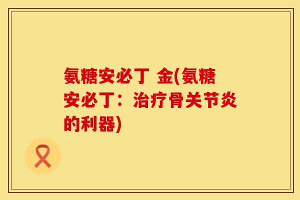 氨糖安必丁 金(氨糖安必丁:骨的利器) 氨糖安必丁 金(氨糖安必丁:骨的利器)