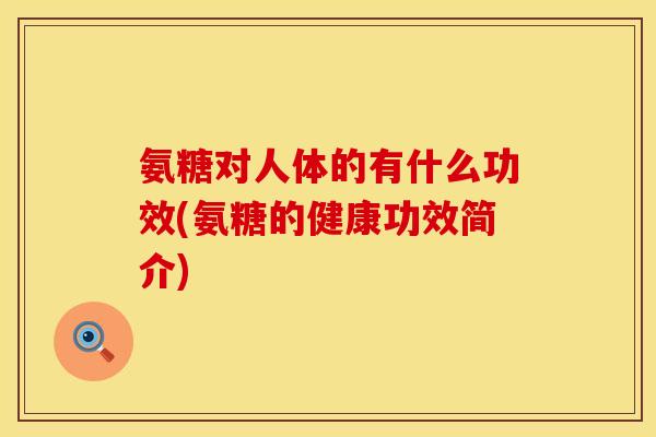 氨糖对人体的有什么功效(氨糖的健康功效简介)