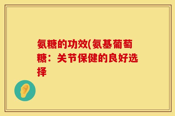 氨糖的功效(氨基葡萄糖：关节保健的良好选择